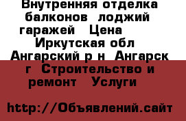 Внутренняя отделка балконов, лоджий, гаражей › Цена ­ 450 - Иркутская обл., Ангарский р-н, Ангарск г. Строительство и ремонт » Услуги   